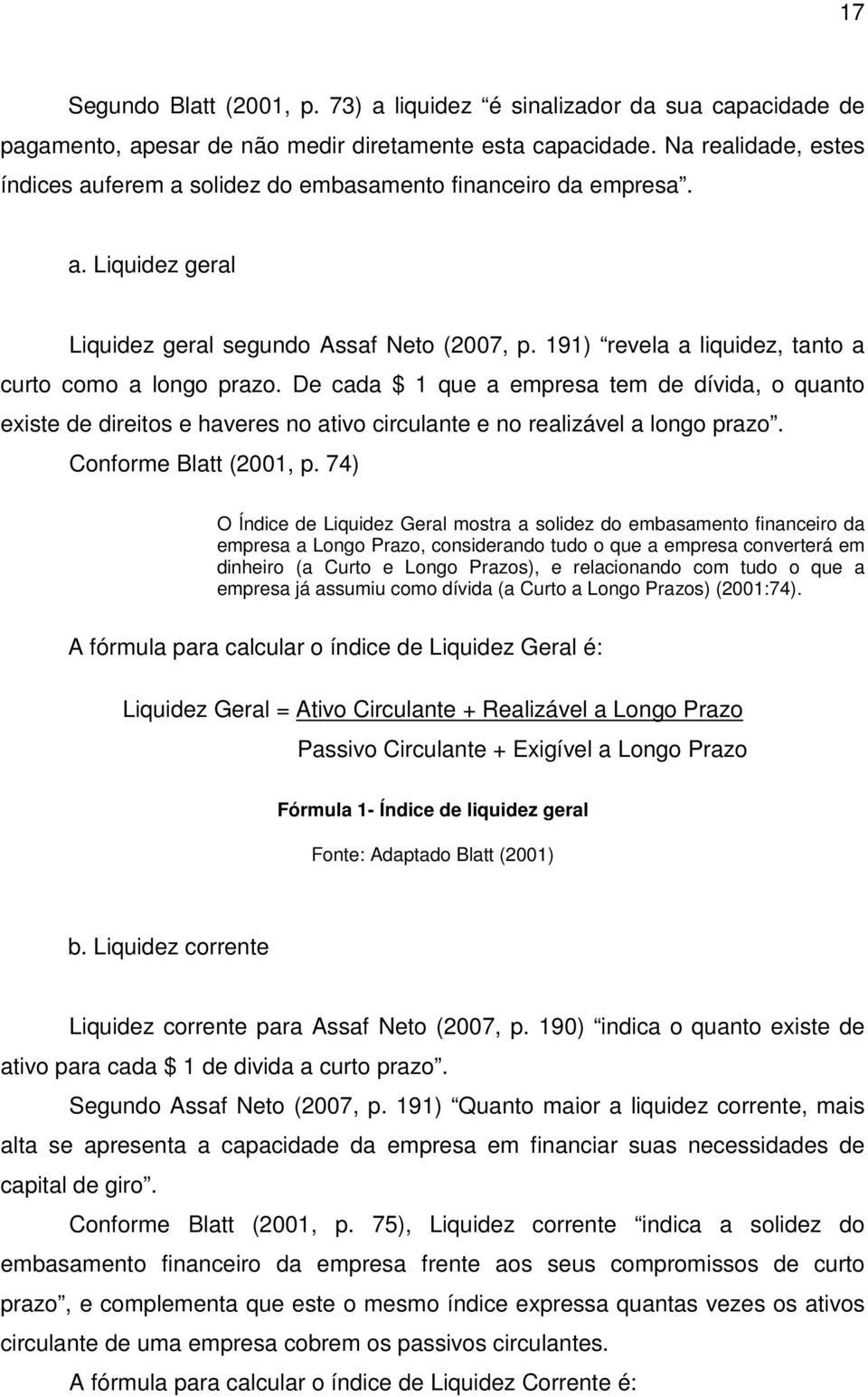 191) revela a liquidez, tanto a curto como a longo prazo. De cada $ 1 que a empresa tem de dívida, o quanto existe de direitos e haveres no ativo circulante e no realizável a longo prazo.