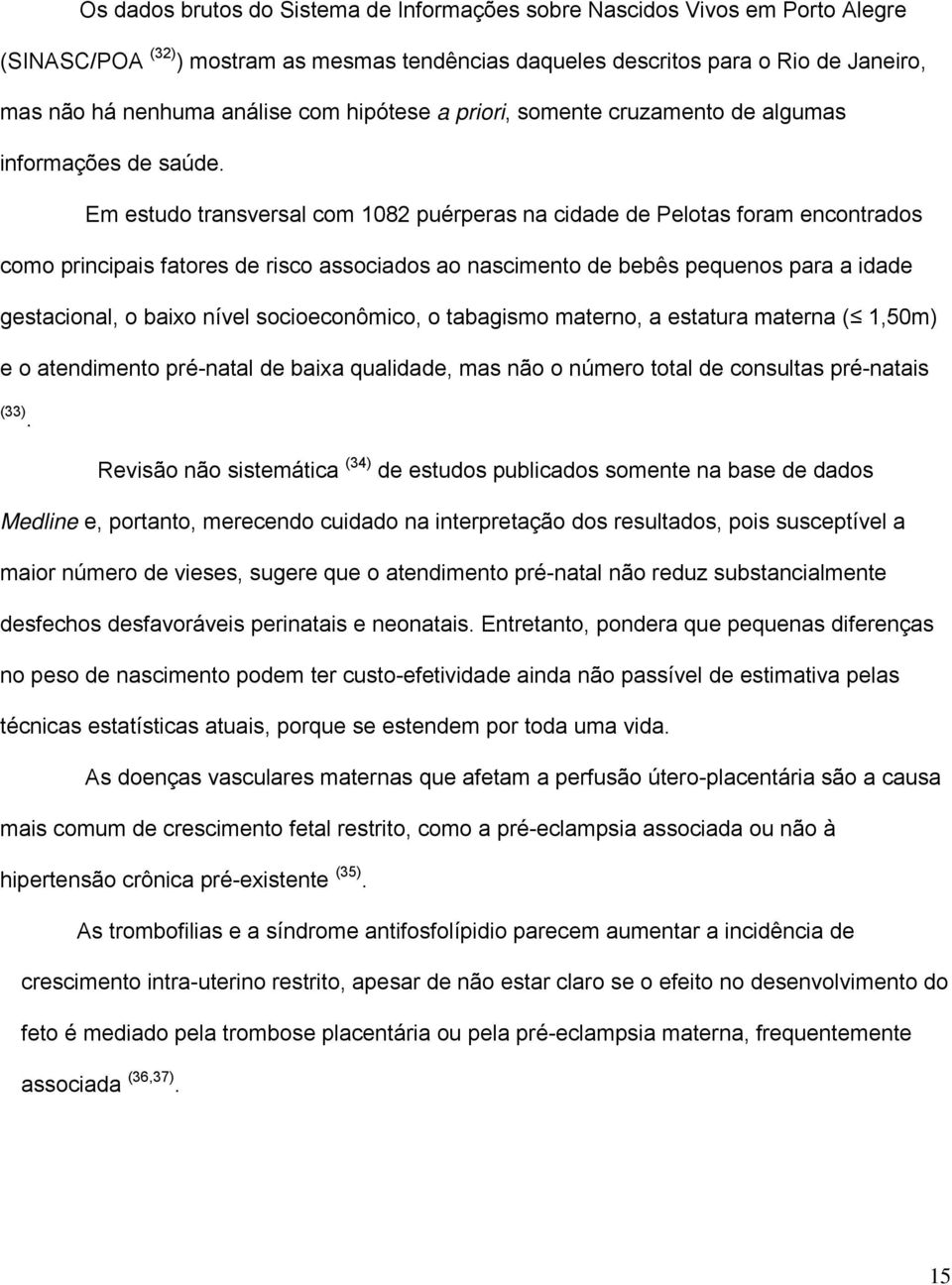 Em estudo transversal com 1082 puérperas na cidade de Pelotas foram encontrados como principais fatores de risco associados ao nascimento de bebês pequenos para a idade gestacional, o baixo nível