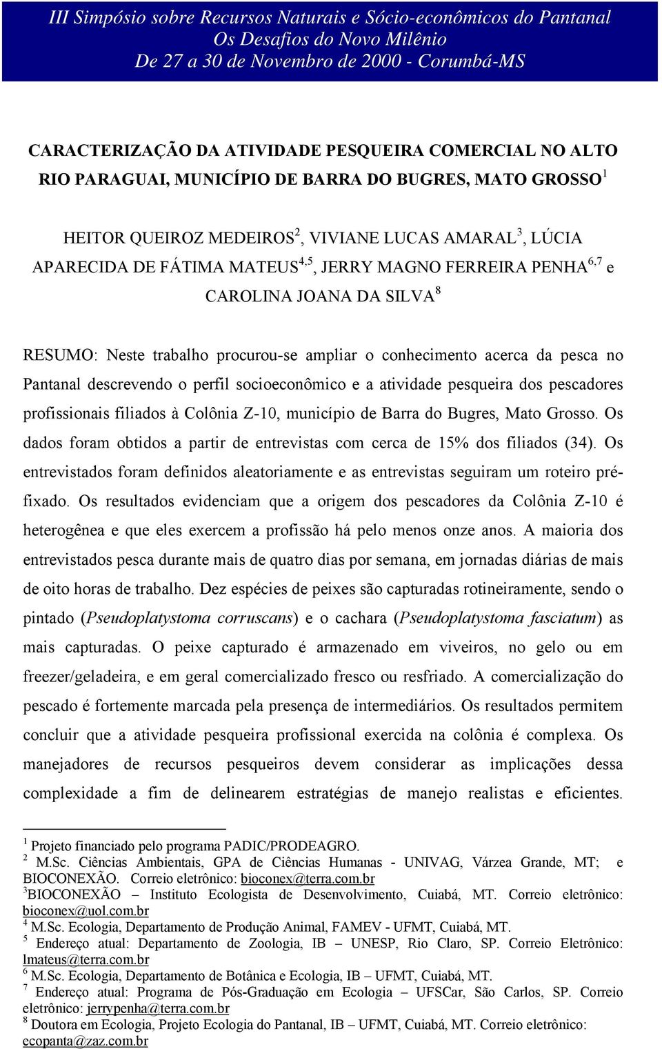 pesqueira dos pescadores profissionais filiados à Colônia Z-10, município de Barra do Bugres, Mato Grosso. Os dados foram obtidos a partir de entrevistas com cerca de 15% dos filiados (34).