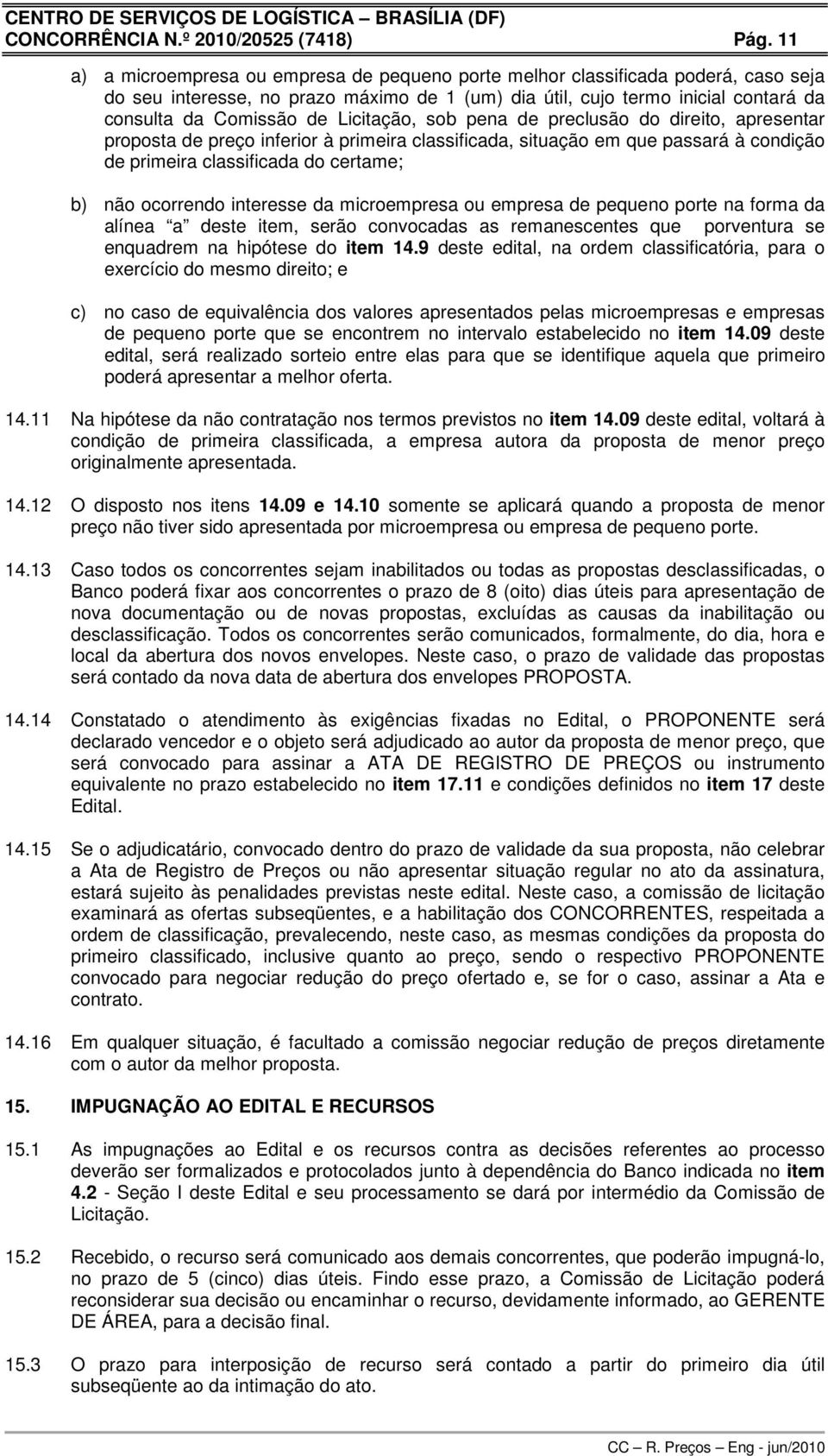 Licitação, sob pena de preclusão do direito, apresentar proposta de preço inferior à primeira classificada, situação em que passará à condição de primeira classificada do certame; b) não ocorrendo