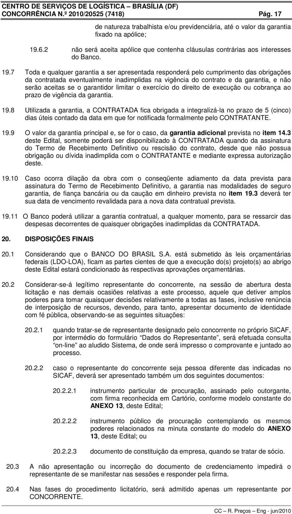 7 Toda e qualquer garantia a ser apresentada responderá pelo cumprimento das obrigações da contratada eventualmente inadimplidas na vigência do contrato e da garantia, e não serão aceitas se o