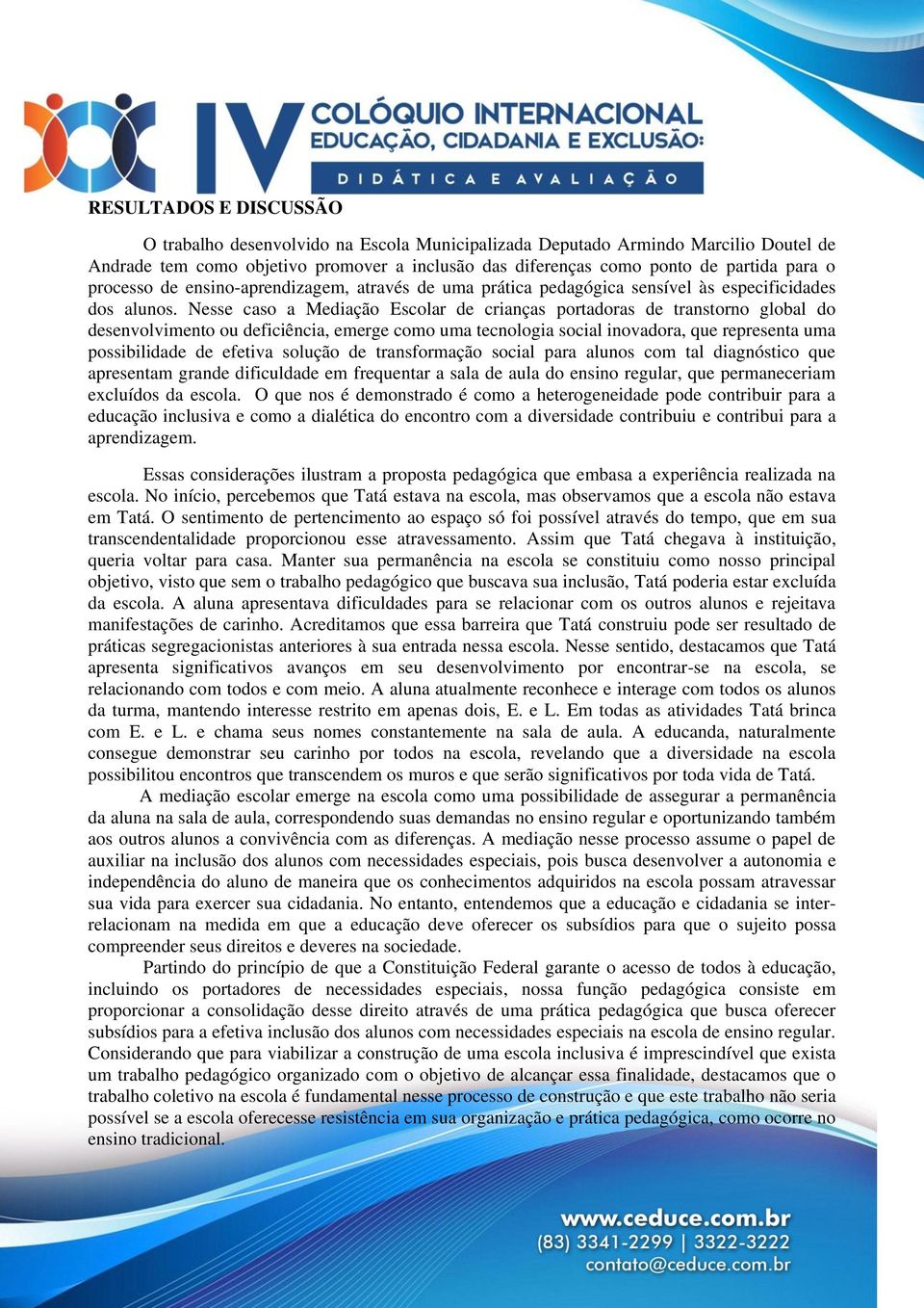 Nesse caso a Mediação Escolar de crianças portadoras de transtorno global do desenvolvimento ou deficiência, emerge como uma tecnologia social inovadora, que representa uma possibilidade de efetiva