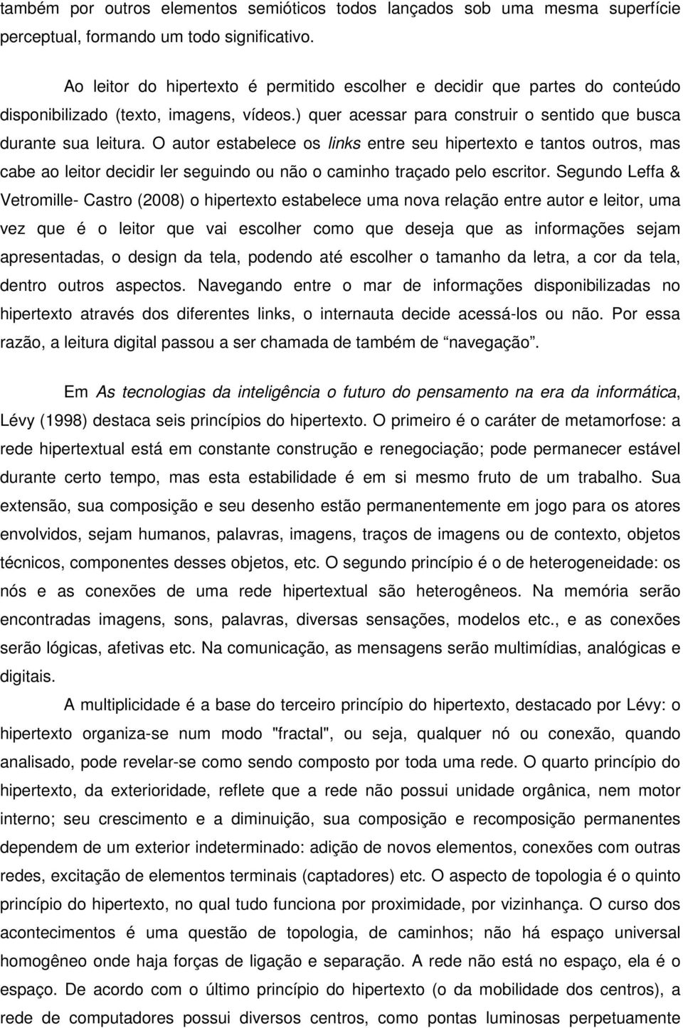 O autor estabelece os links entre seu hipertexto e tantos outros, mas cabe ao leitor decidir ler seguindo ou não o caminho traçado pelo escritor.