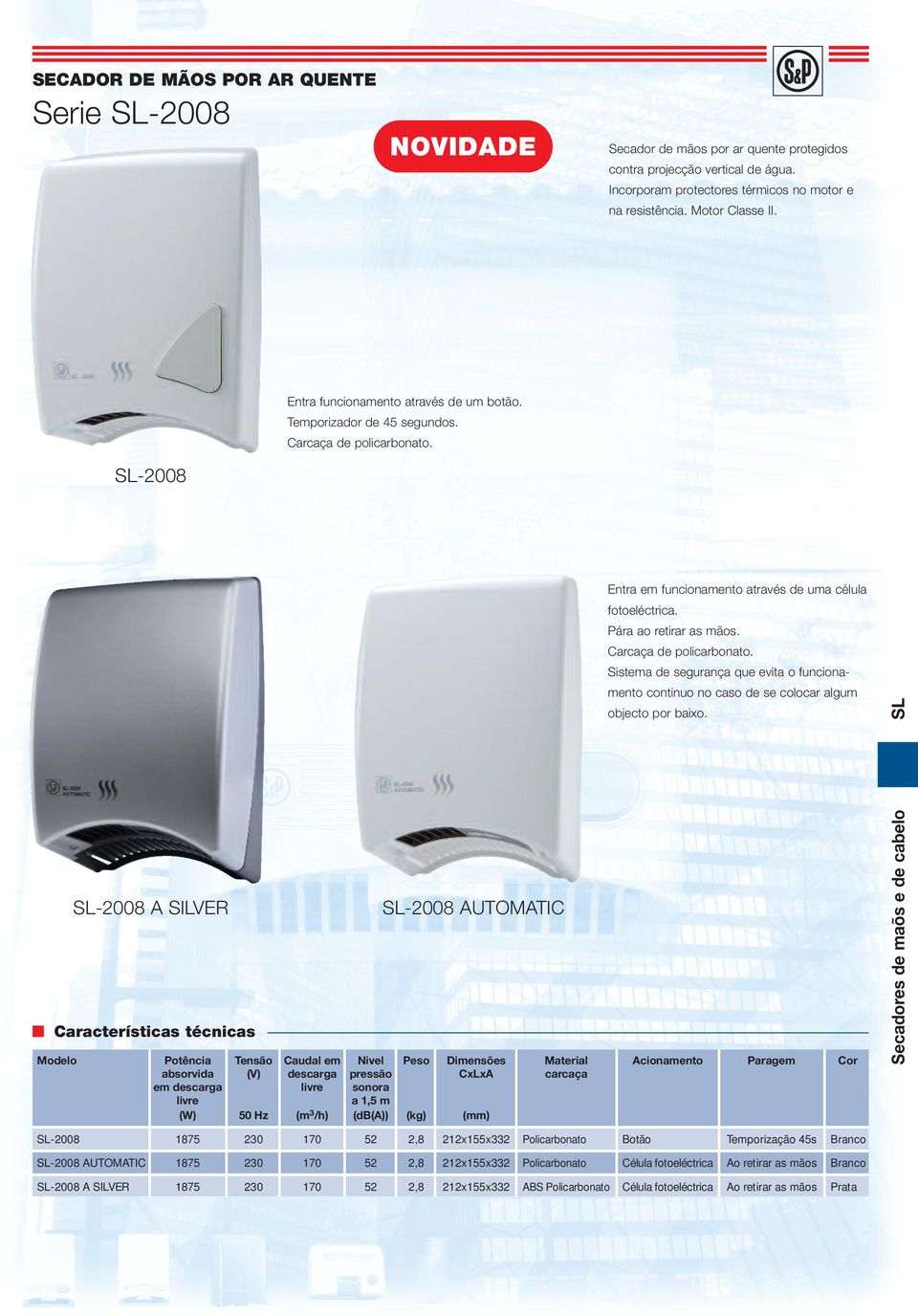 SL-2008 SL-2008 A SILVER SL-2008 AUTOMATIC Entra em funcionamento através de uma célula Modelo Potência Tensão Caudal em Nivel Peso Dimensões Material Acionamento Paragem Cor absorvida (V) descarga