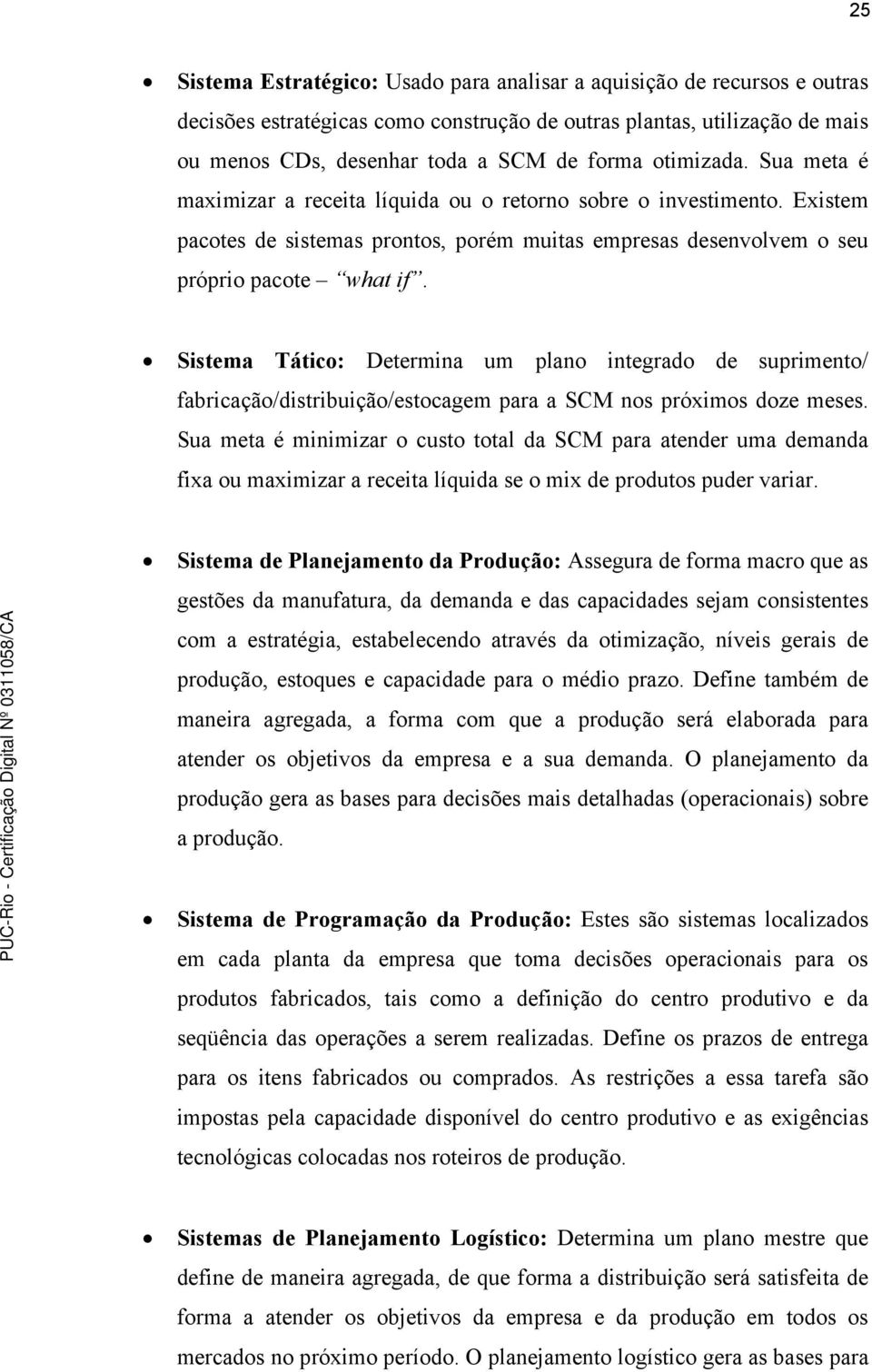 Sistema Tático: Determina um plano integrado de suprimento/ fabricação/distribuição/estocagem para a SCM nos próximos doze meses.