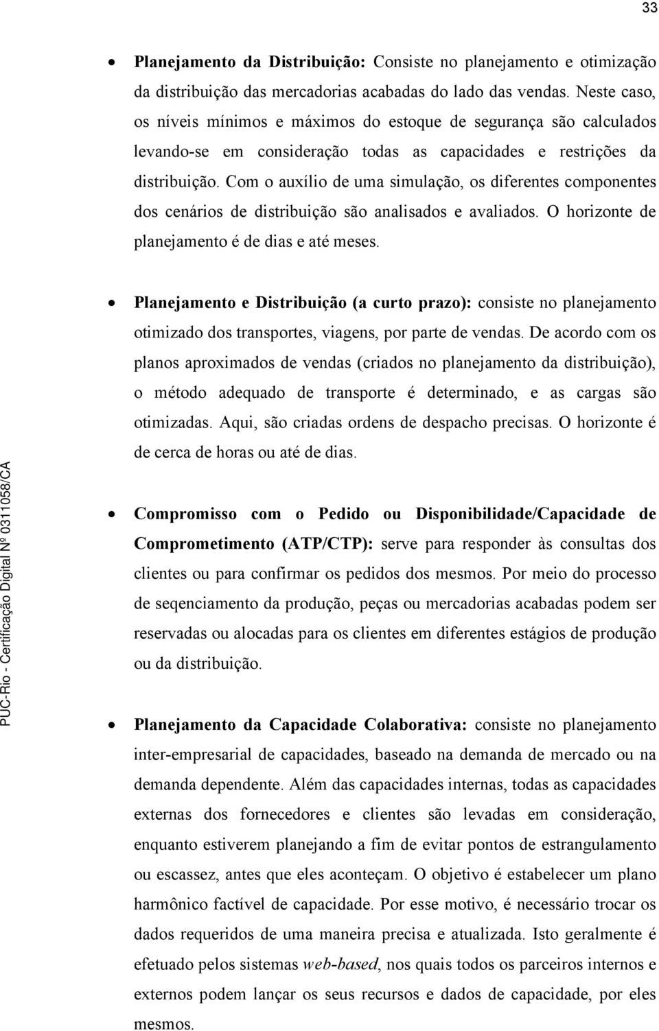 Com o auxílio de uma simulação, os diferentes componentes dos cenários de distribuição são analisados e avaliados. O horizonte de planejamento é de dias e até meses.