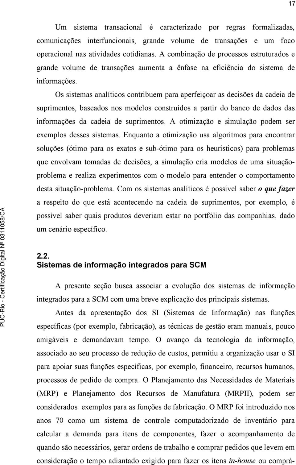 Os sistemas analíticos contribuem para aperfeiçoar as decisões da cadeia de suprimentos, baseados nos modelos construídos a partir do banco de dados das informações da cadeia de suprimentos.