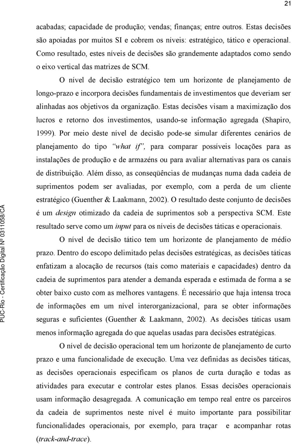 O nível de decisão estratégico tem um horizonte de planejamento de longo-prazo e incorpora decisões fundamentais de investimentos que deveriam ser alinhadas aos objetivos da organização.