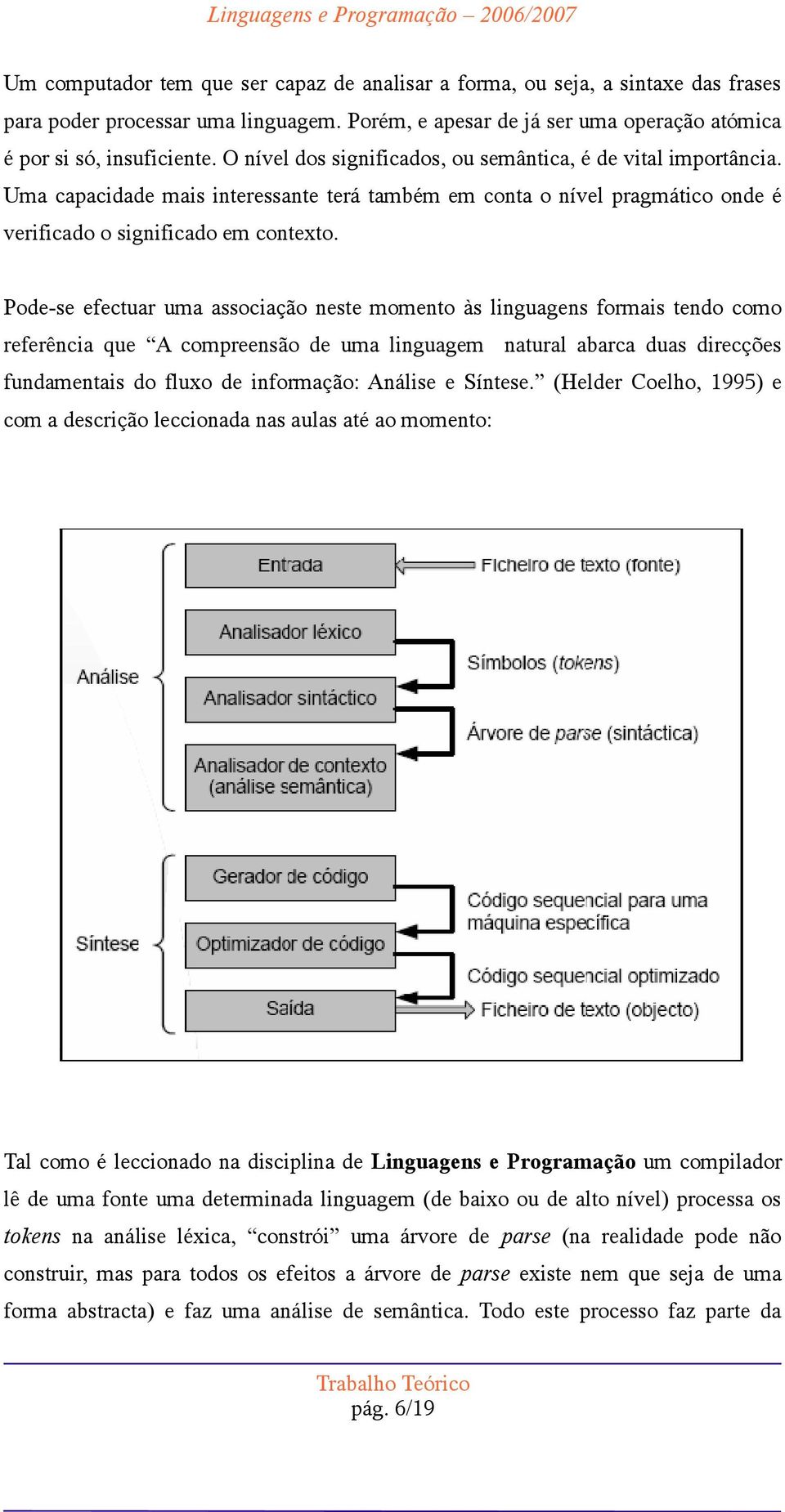 Pode-se efectuar uma associação neste momento às linguagens formais tendo como referência que A compreensão de uma linguagem natural abarca duas direcções fundamentais do fluxo de informação: Análise