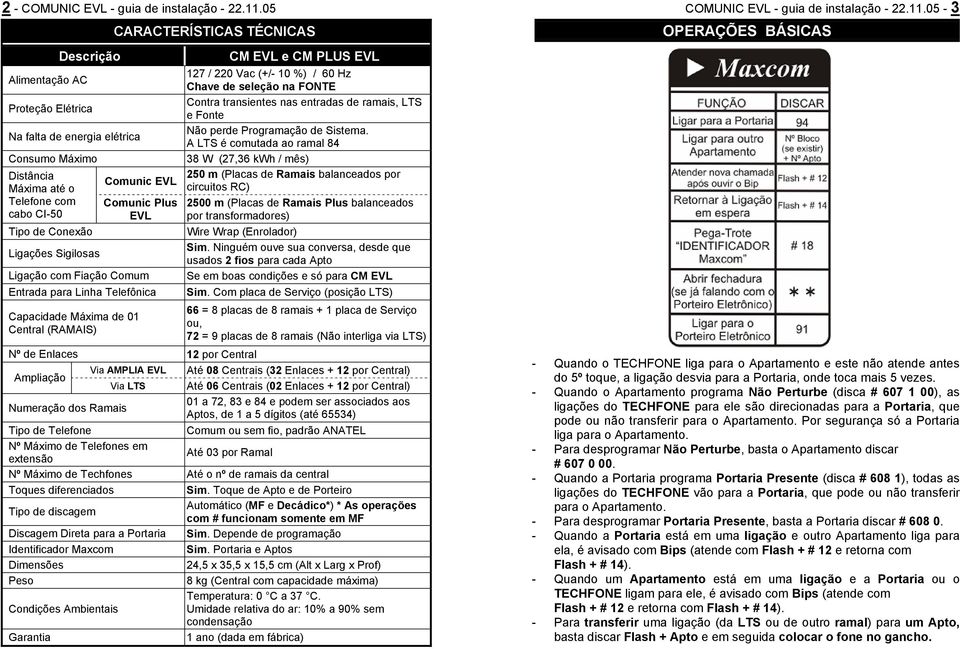 Sigilosas Ligação com Fiação Comum Entrada para Linha Telefônica Capacidade Máxima de 01 Central (RAMAIS) CARACTERÍSTICAS TÉCNICAS CM EVL e CM PLUS EVL 127 / 220 Vac (+/- 10 %) / 60 Hz Chave de