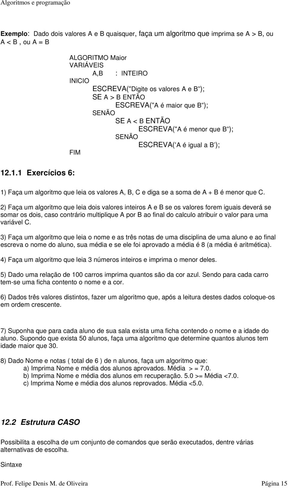 menor que C 2) Faça um algoritmo que leia dois valores inteiros A e B se os valores forem iguais deverá se somar os dois, caso contrário multiplique A por B ao final do calculo atribuir o valor para