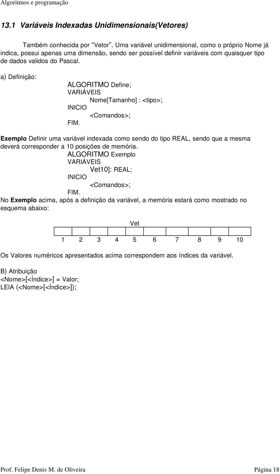 que a mesma deverá corresponder a 10 posições de memória ALGORITMO Exemplo Vet10]: REAL; <Comandos>; FIM No Exemplo acima, após a definição da variável, a memória estará como mostrado no esquema