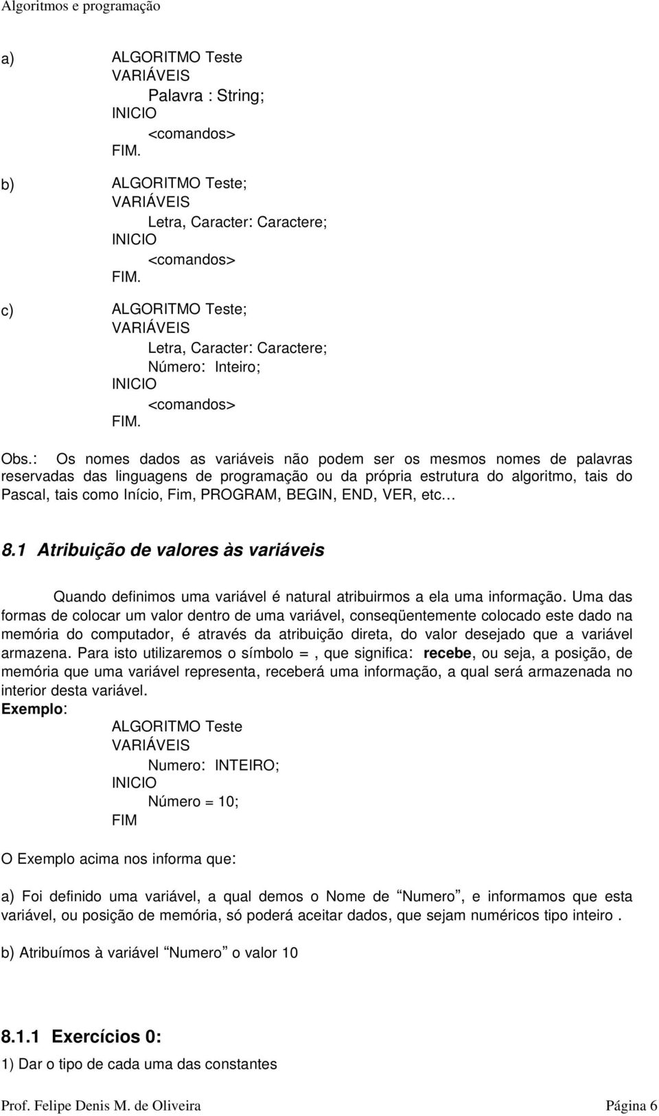 BEGIN, END, VER, etc 81 Atribuição de valores às variáveis Quando definimos uma variável é natural atribuirmos a ela uma informação Uma das formas de colocar um valor dentro de uma variável,