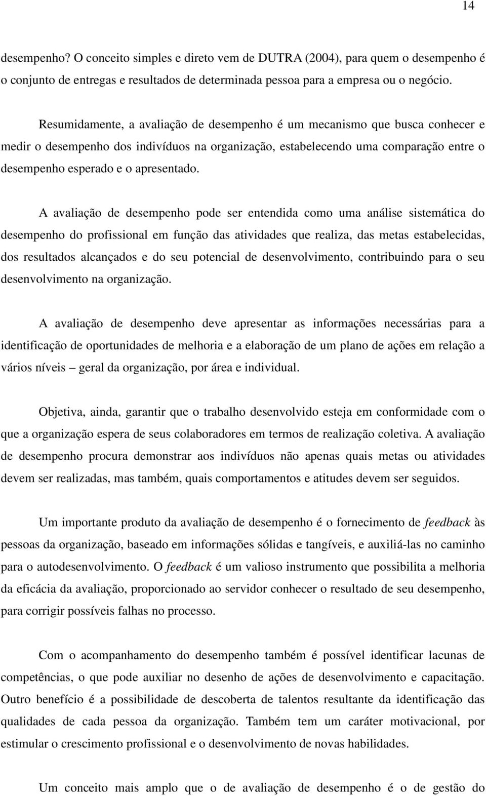 A avaliação de desempenho pode ser entendida como uma análise sistemática do desempenho do profissional em função das atividades que realiza, das metas estabelecidas, dos resultados alcançados e do