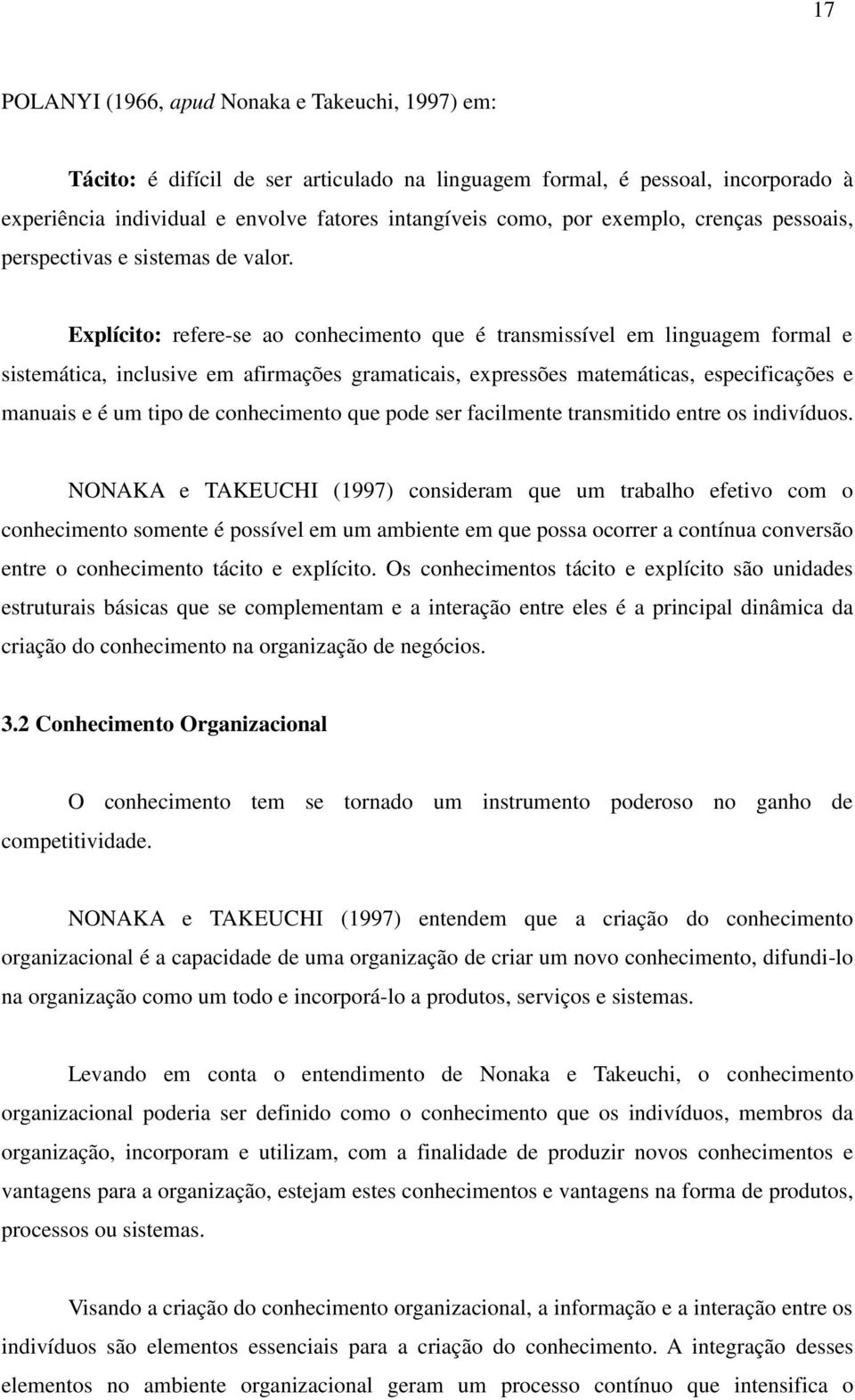 Explícito: refere-se ao conhecimento que é transmissível em linguagem formal e sistemática, inclusive em afirmações gramaticais, expressões matemáticas, especificações e manuais e é um tipo de