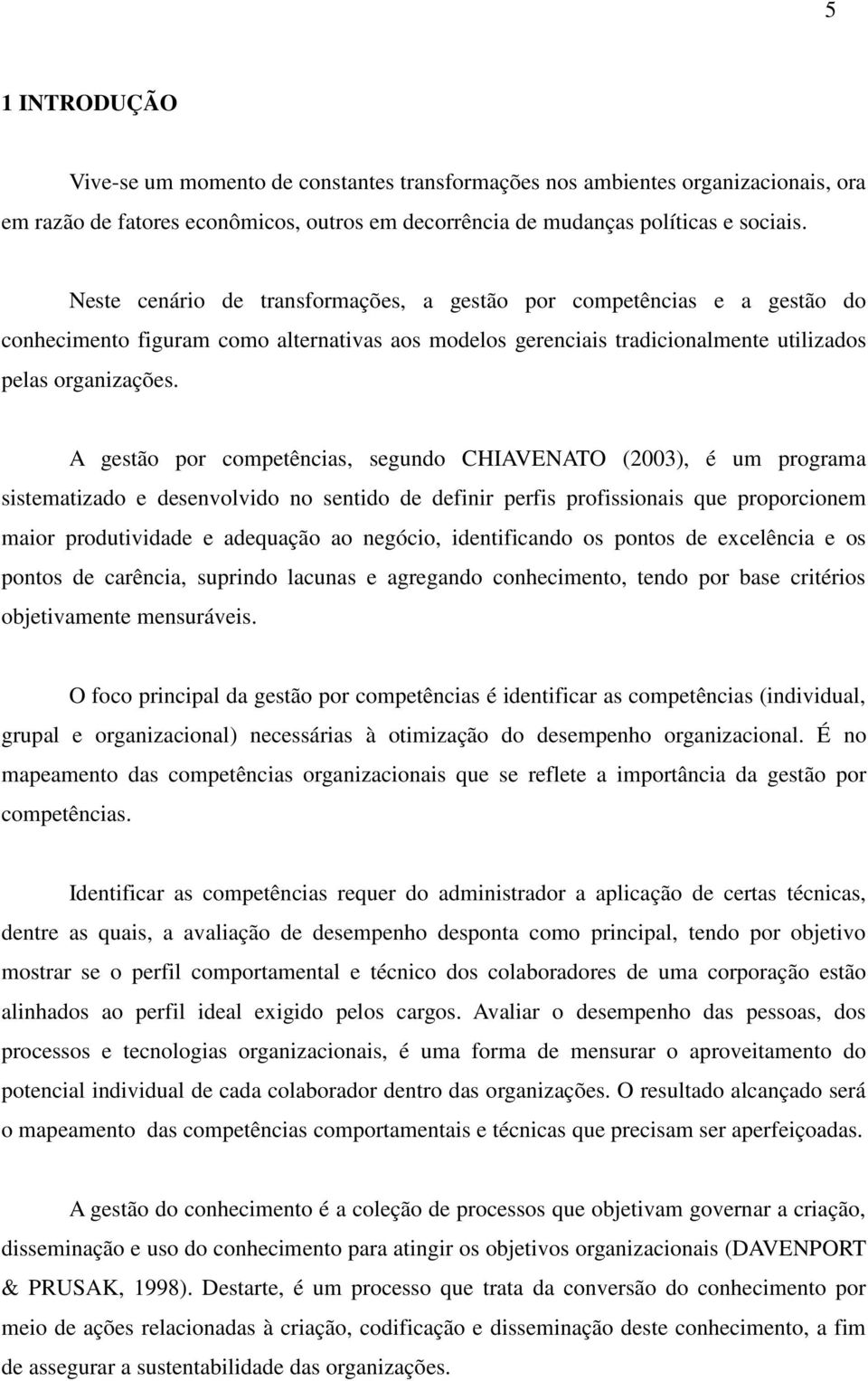 A gestão por competências, segundo CHIAVENATO (2003), é um programa sistematizado e desenvolvido no sentido de definir perfis profissionais que proporcionem maior produtividade e adequação ao