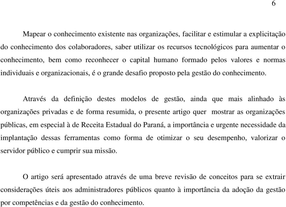 Através da definição destes modelos de gestão, ainda que mais alinhado às organizações privadas e de forma resumida, o presente artigo quer mostrar as organizações públicas, em especial à de Receita