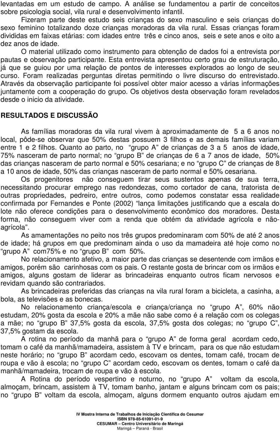 Essas crianças foram divididas em faixas etárias: com idades entre três e cinco anos, seis e sete anos e oito a dez anos de idade.