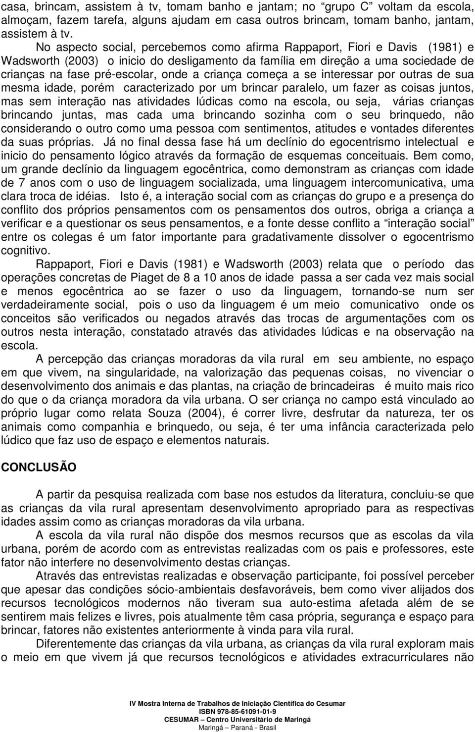 criança começa a se interessar por outras de sua mesma idade, porém caracterizado por um brincar paralelo, um fazer as coisas juntos, mas sem interação nas atividades lúdicas como na escola, ou seja,