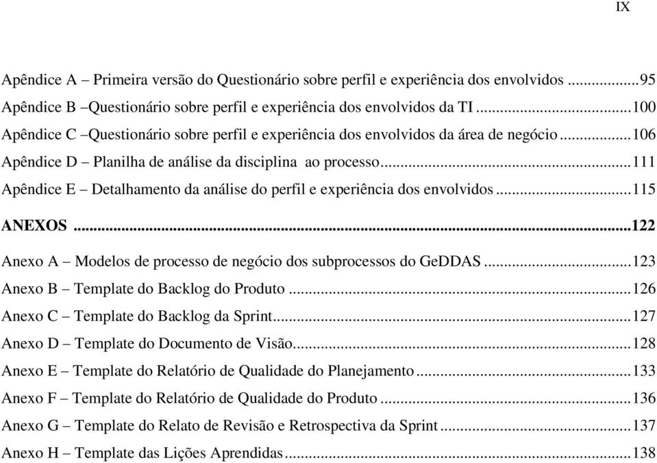 .. 111 Apêndice E Detalhamento da análise do perfil e experiência dos envolvidos... 115 ANEXOS...122 Anexo A Modelos de processo de negócio dos subprocessos do GeDDAS.