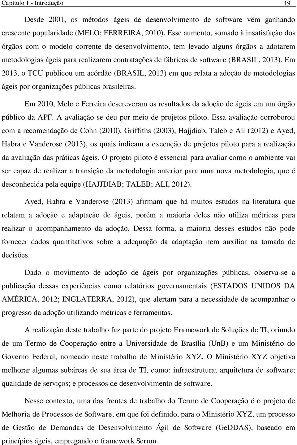 (BRASIL, 2013). Em 2013, o TCU publicou um acórdão (BRASIL, 2013) em que relata a adoção de metodologias ágeis por organizações públicas brasileiras.