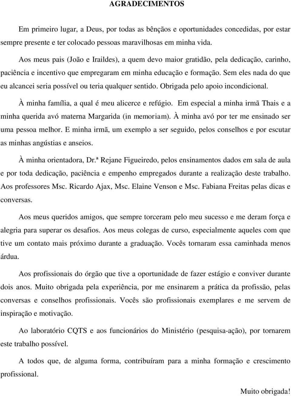 Sem eles nada do que eu alcancei seria possível ou teria qualquer sentido. Obrigada pelo apoio incondicional. À minha família, a qual é meu alicerce e refúgio.