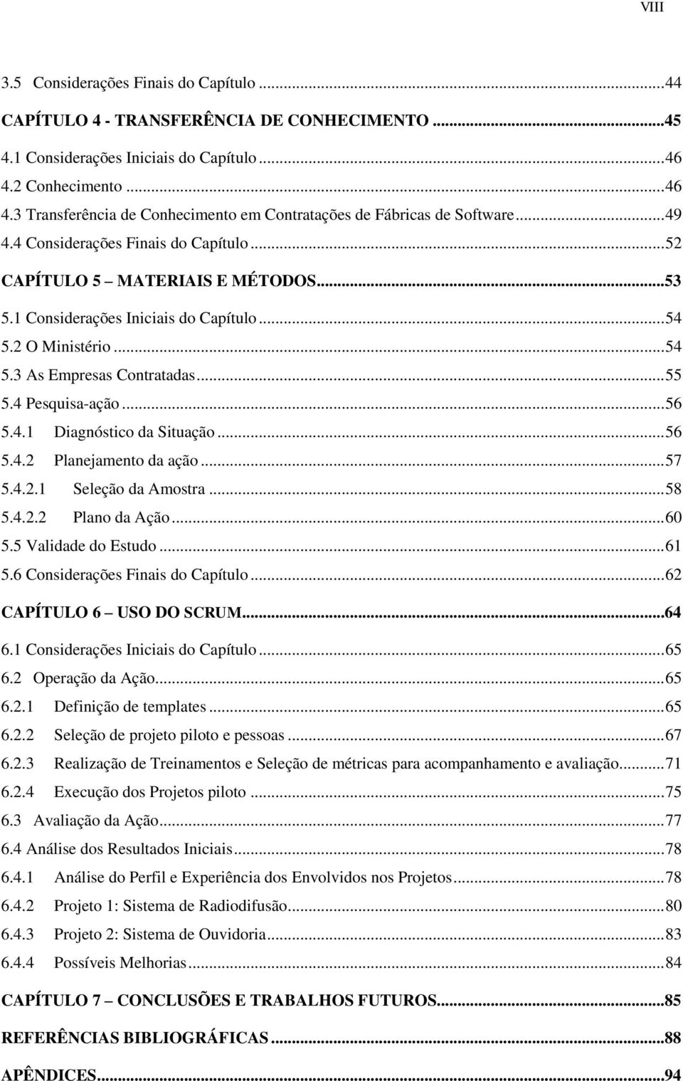 1 Considerações Iniciais do Capítulo... 54 5.2 O Ministério... 54 5.3 As Empresas Contratadas... 55 5.4 Pesquisa-ação... 56 5.4.1 Diagnóstico da Situação... 56 5.4.2 Planejamento da ação... 57 5.4.2.1 Seleção da Amostra.