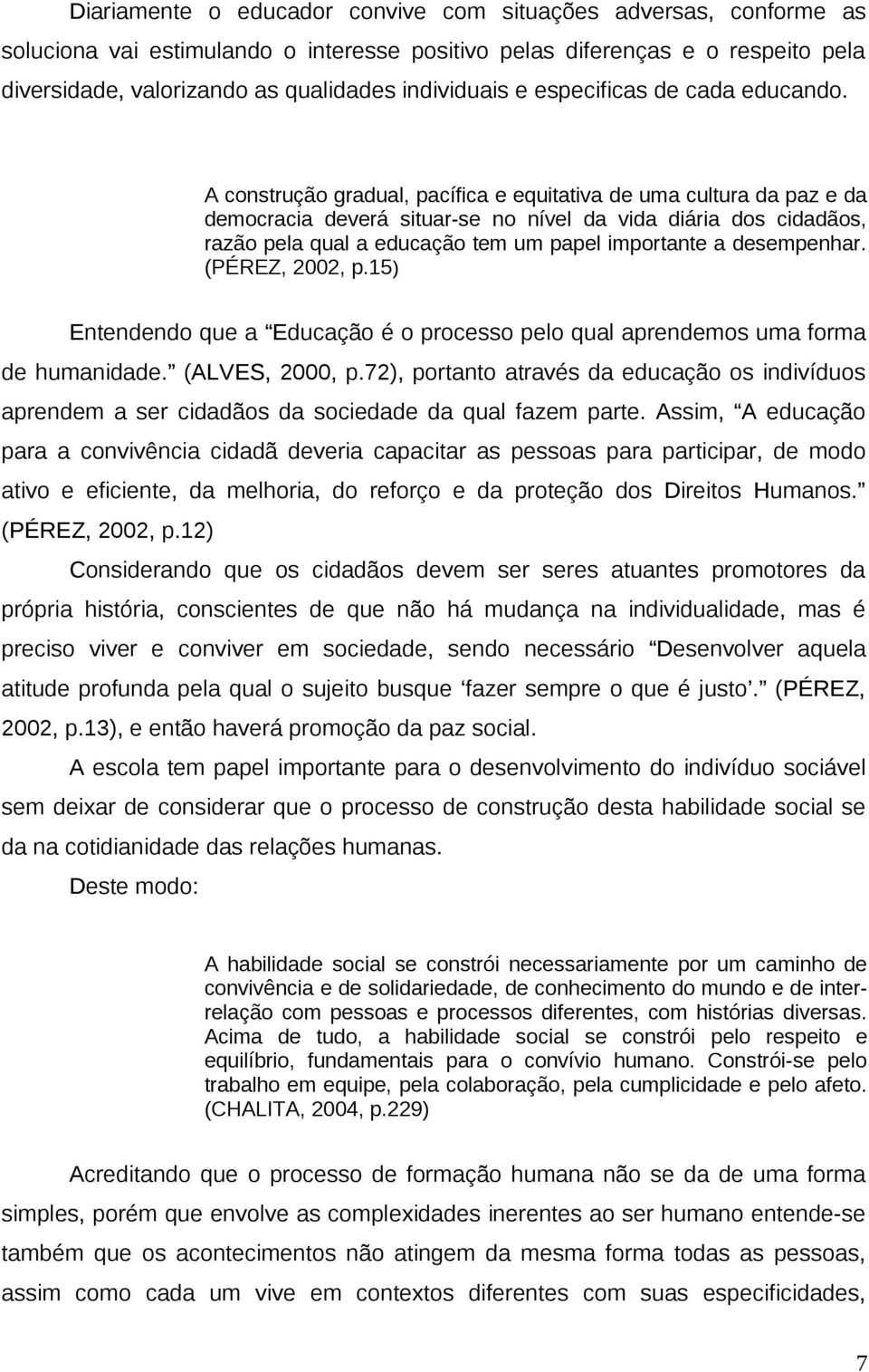 A construção gradual, pacífica e equitativa de uma cultura da paz e da democracia deverá situar-se no nível da vida diária dos cidadãos, razão pela qual a educação tem um papel importante a