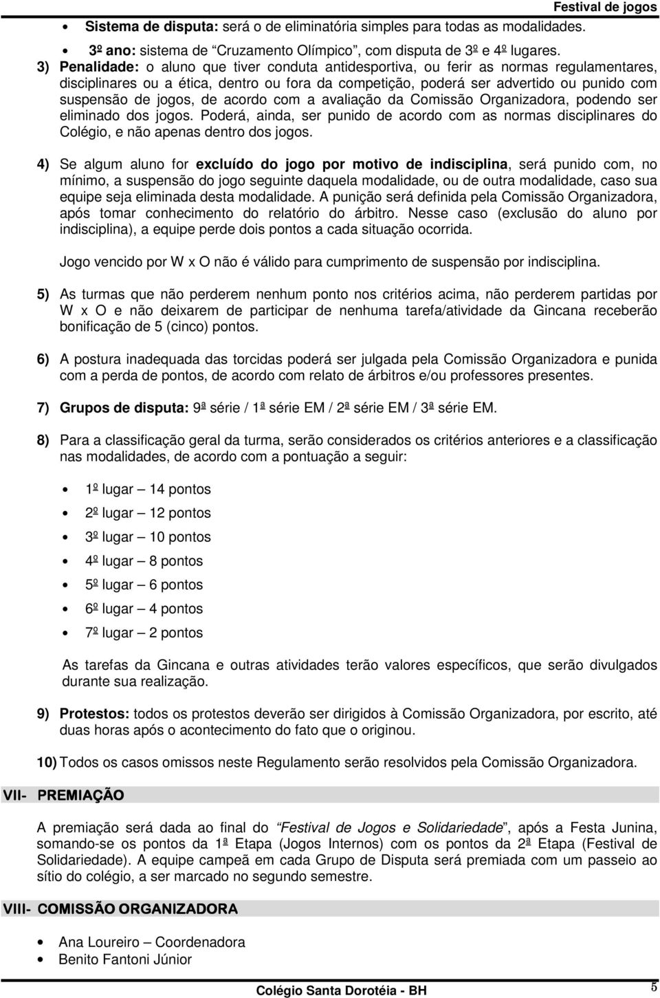 jogos, de acordo com a avaliação da Comissão Organizadora, podendo ser eliminado dos jogos. Poderá, ainda, ser punido de acordo com as normas disciplinares do Colégio, e não apenas dentro dos jogos.