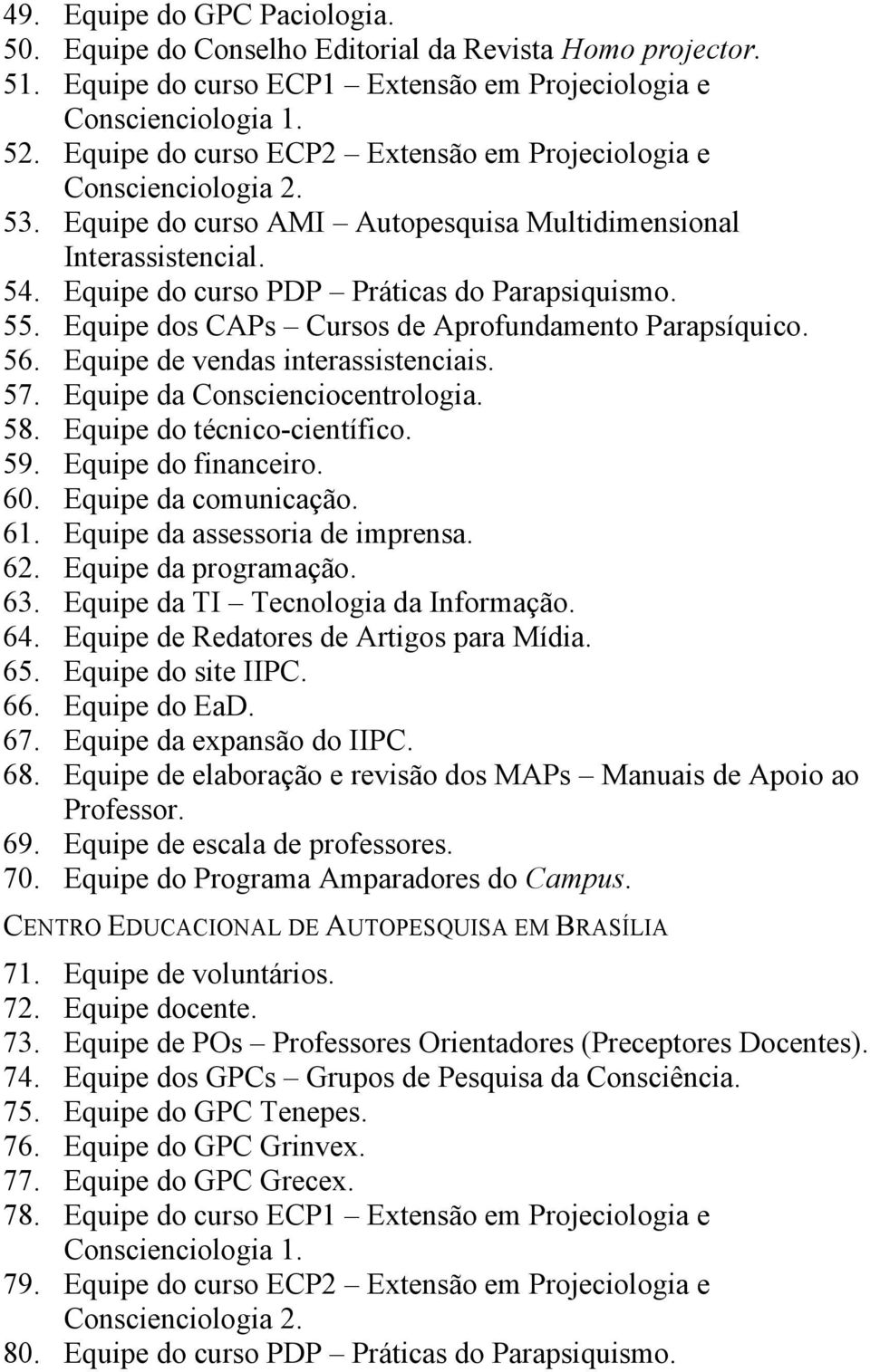 Equipe dos CAPs Cursos de Aprofundamento Parapsíquico. 56. Equipe de vendas interassistenciais. 57. Equipe da Conscienciocentrologia. 58. Equipe do técnico-científico. 59. Equipe do financeiro. 60.