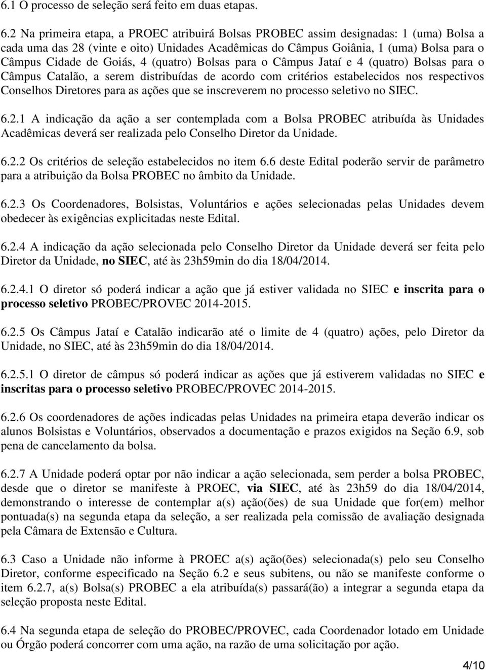 Goiás, 4 (quatro) Bolsas para o Câmpus Jataí e 4 (quatro) Bolsas para o Câmpus Catalão, a serem distribuídas de acordo com critérios estabelecidos nos respectivos Conselhos Diretores para as ações