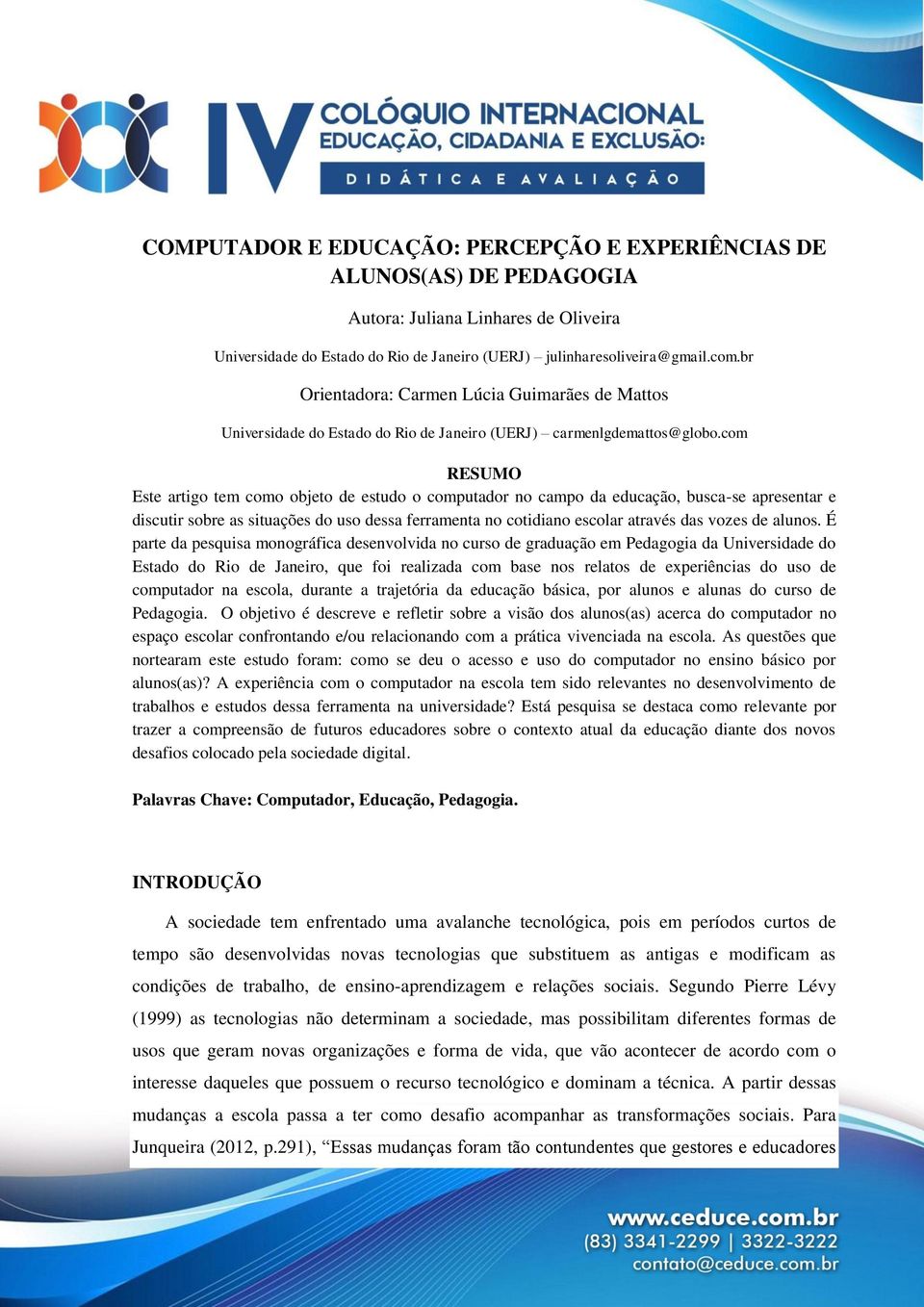 com RESUMO Este artigo tem como objeto de estudo o computador no campo da educação, busca-se apresentar e discutir sobre as situações do uso dessa ferramenta no cotidiano escolar através das vozes de