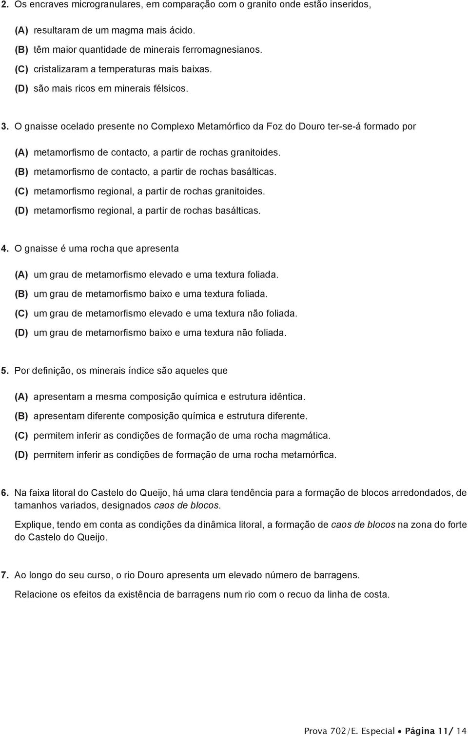 O gnaisse ocelado presente no Complexo Metamórfico da Foz do Douro ter-se-á formado por (A) metamorfismo de contacto, a partir de rochas granitoides.