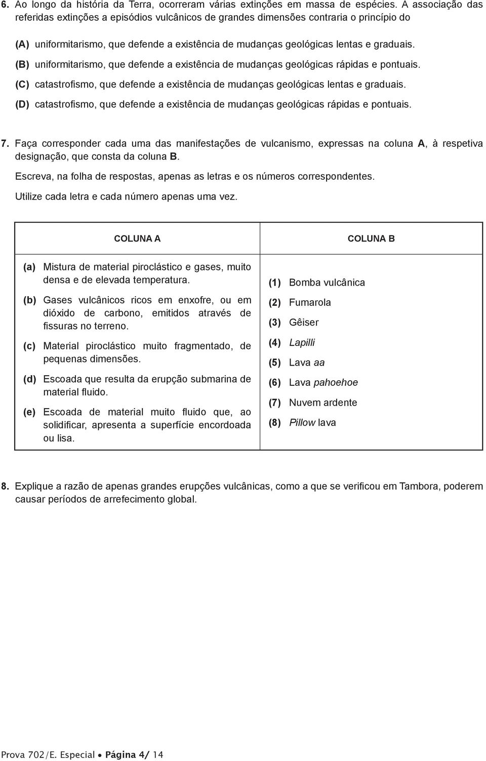 (B) uniformitarismo, que defende a existência de mudanças geológicas rápidas e pontuais. (C) catastrofismo, que defende a existência de mudanças geológicas lentas e graduais.