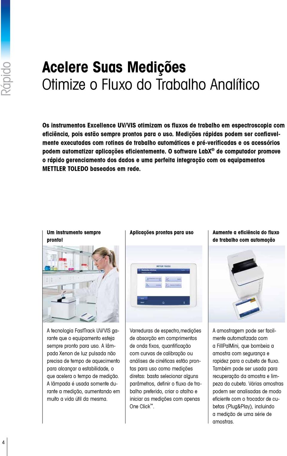 O software LabX de computador promove o rápido gerenciamento dos dados e uma perfeita integração com os equipamentos METTLER TOLEDO baseados em rede. Um instrumento sempre pronto!