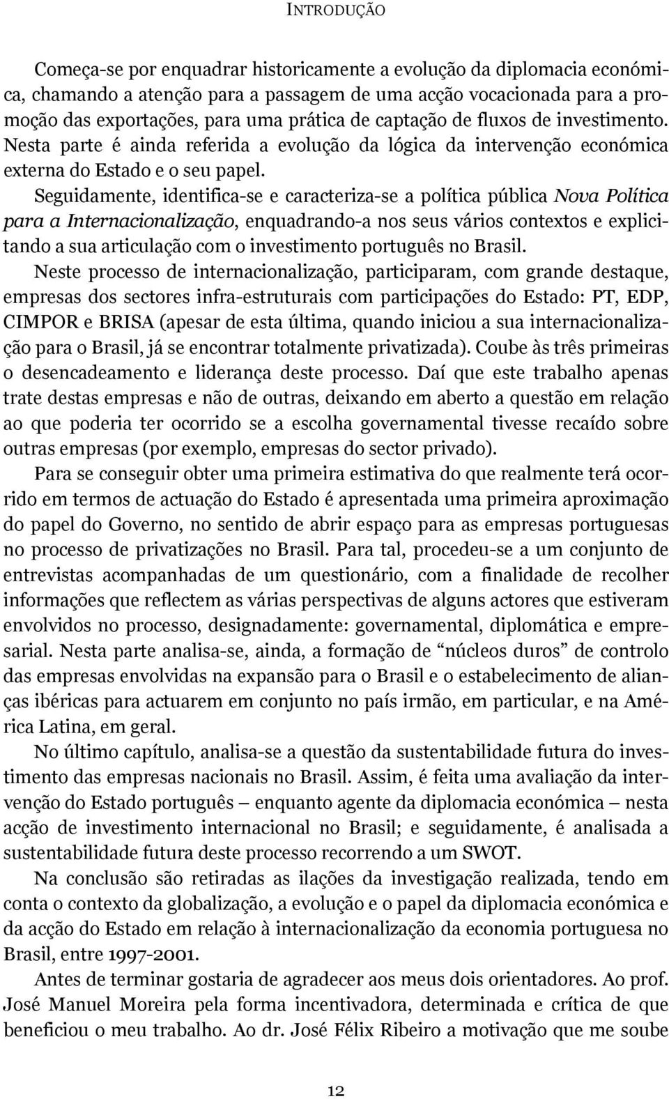 Seguidamente, identifica-se e caracteriza-se a política pública Nova Política para a Internacionalização, enquadrando-a nos seus vários contextos e explicitando a sua articulação com o investimento