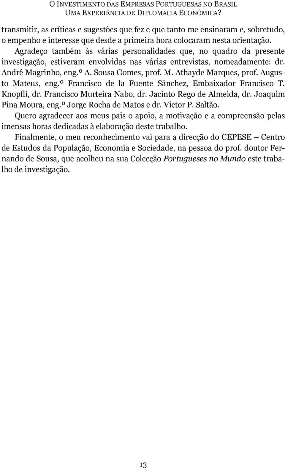 Agradeço também às várias personalidades que, no quadro da presente investigação, estiveram envolvidas nas várias entrevistas, nomeadamente: dr. André Magrinho, eng.º A. Sousa Gomes, prof. M. Athayde Marques, prof.