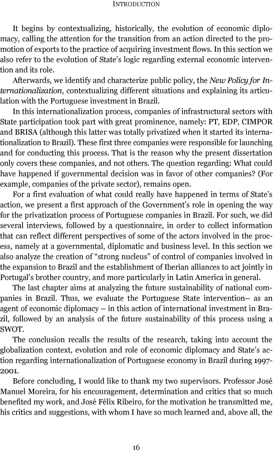 Afterwards, we identify and characterize public policy, the New Policy for Internationalization, contextualizing different situations and explaining its articulation with the Portuguese investment in