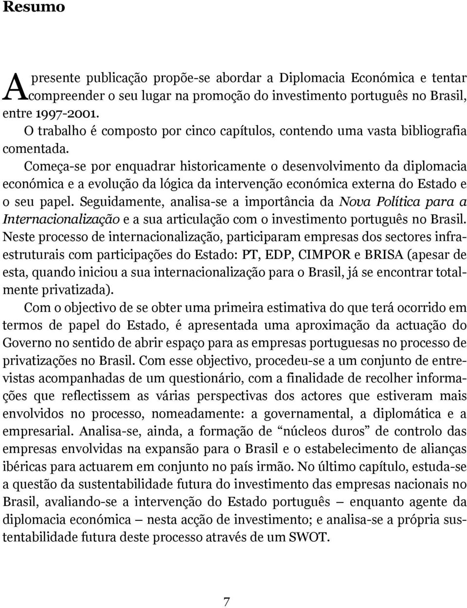 Começa-se por enquadrar historicamente o desenvolvimento da diplomacia económica e a evolução da lógica da intervenção económica externa do Estado e o seu papel.