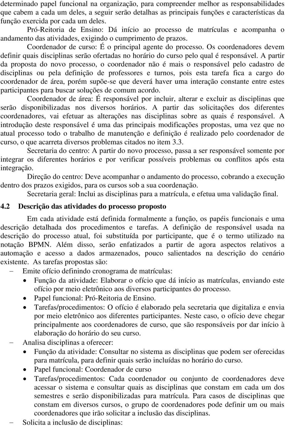 Coordenador de curso: É o principal agente do processo. Os coordenadores devem definir quais disciplinas serão ofertadas no horário do curso pelo qual é responsável.