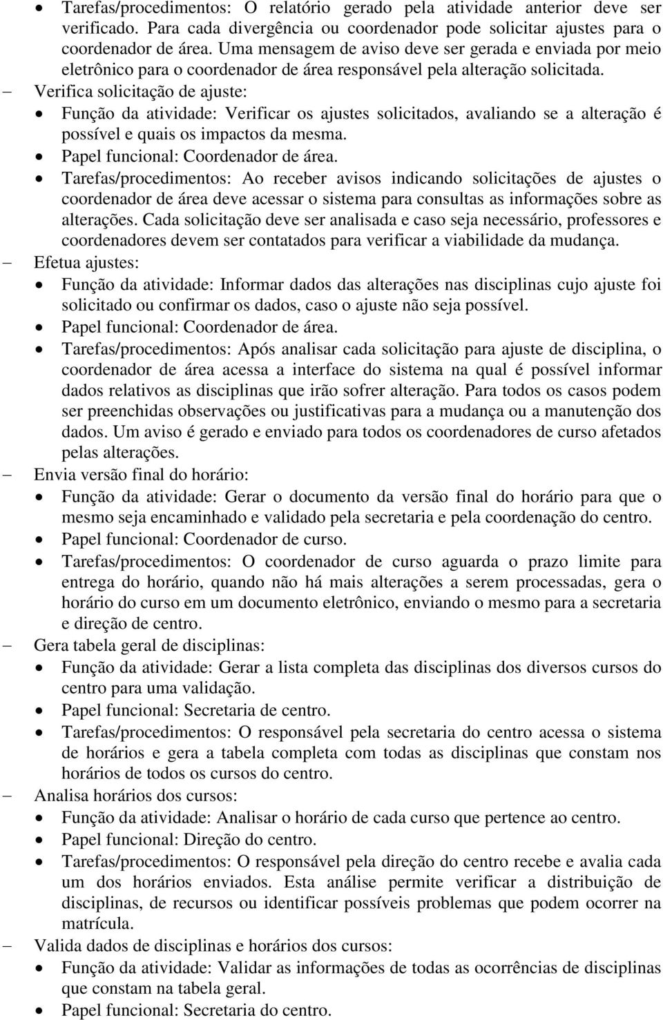 Verifica solicitação de ajuste: Função da atividade: Verificar os ajustes solicitados, avaliando se a alteração é possível e quais os impactos da mesma. Papel funcional: Coordenador de área.