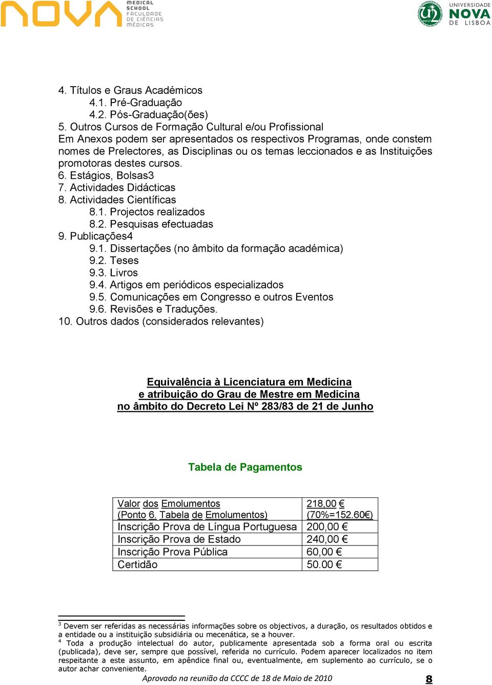 Instituições promotoras destes cursos. 6. Estágios, Bolsas3 7. Actividades Didácticas 8. Actividades Científicas 8.1. Projectos realizados 8.2. Pesquisas efectuadas 9. Publicações4 9.1. Dissertações (no âmbito da formação académica) 9.