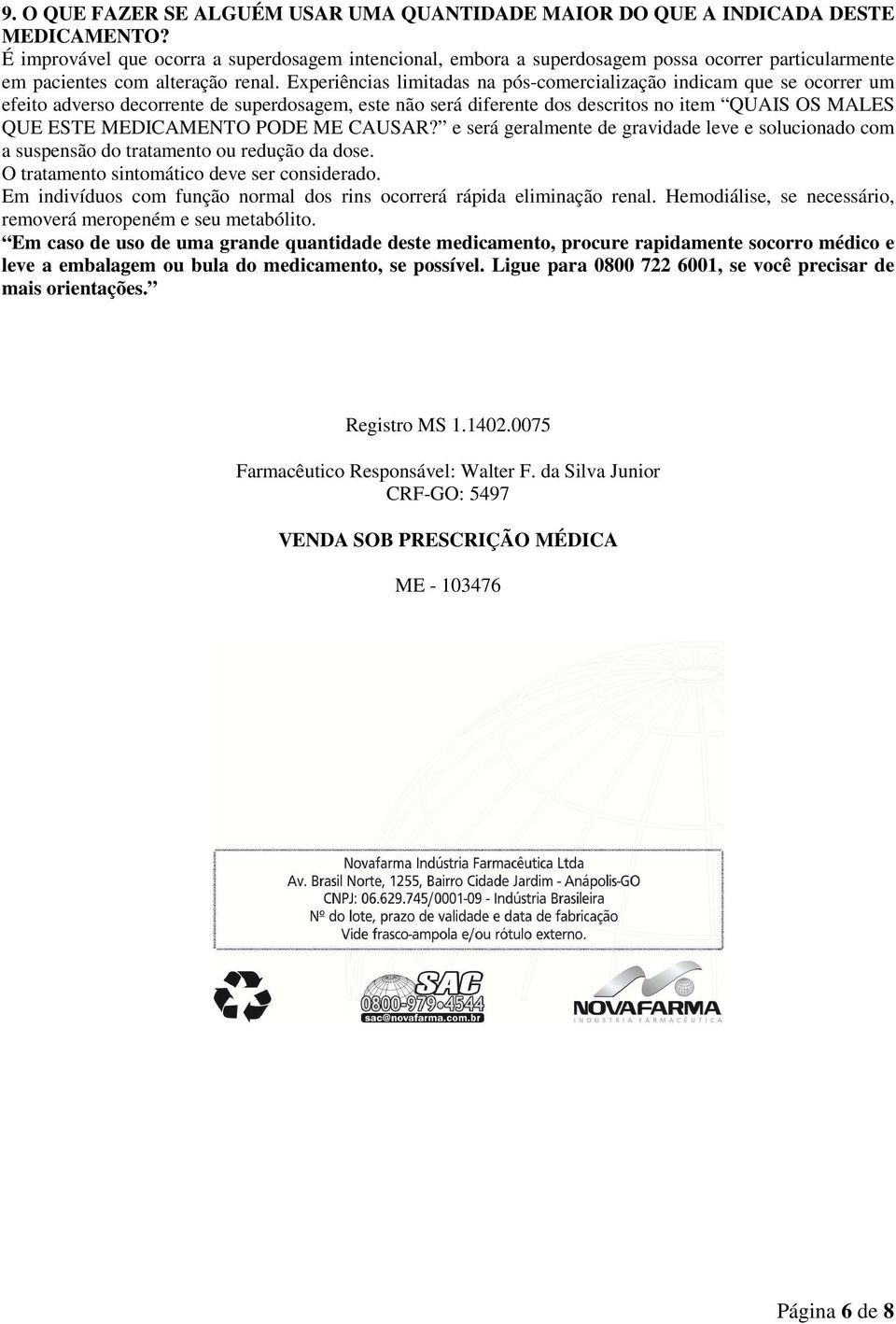 Experiências limitadas na pós-comercialização indicam que se ocorrer um efeito adverso decorrente de superdosagem, este não será diferente dos descritos no item QUAIS OS MALES QUE ESTE MEDICAMENTO