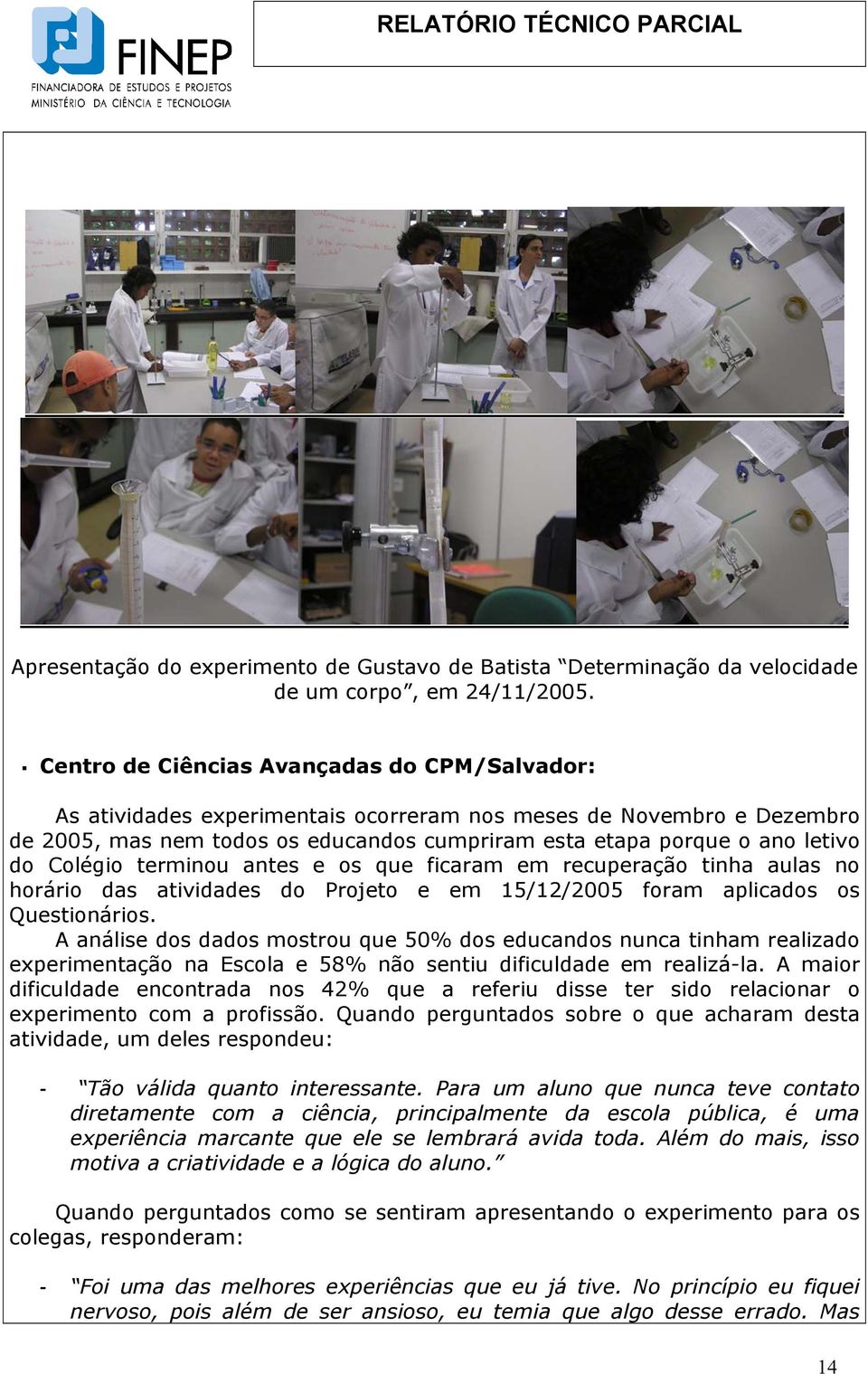 Colégio terminou antes e os que ficaram em recuperação tinha aulas no horário das atividades do Projeto e em 15/12/2005 foram aplicados os Questionários.