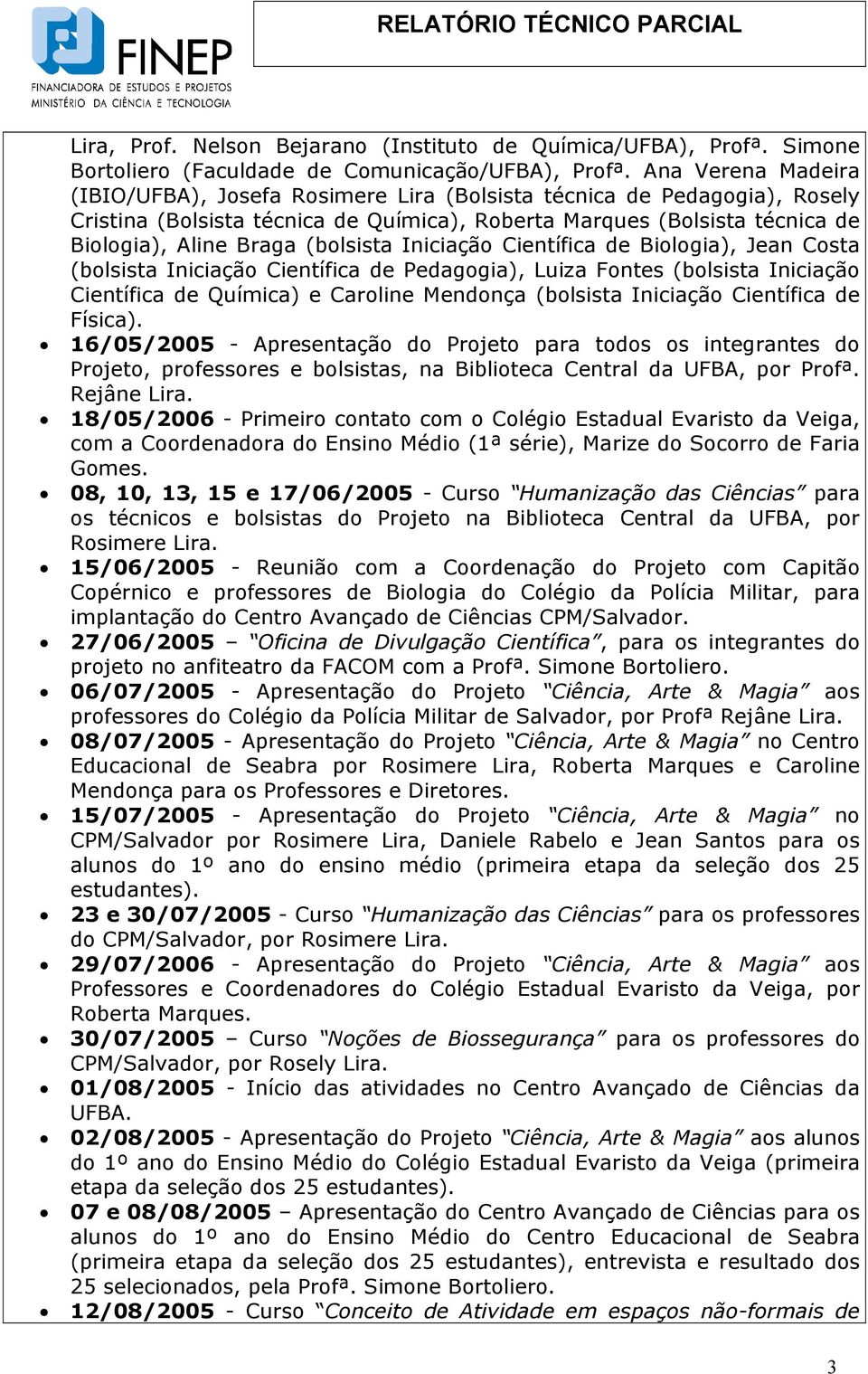 (bolsista Iniciação Científica de Biologia), Jean Costa (bolsista Iniciação Científica de Pedagogia), Luiza Fontes (bolsista Iniciação Científica de Química) e Caroline Mendonça (bolsista Iniciação