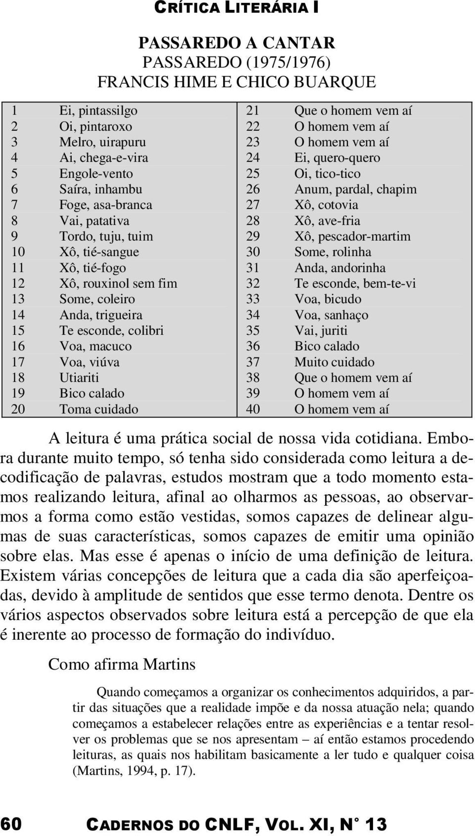 18 Utiariti 19 Bico calado 20 Toma cuidado 21 Que o homem vem aí 22 O homem vem aí 23 O homem vem aí 24 Ei, quero-quero 25 Oi, tico-tico 26 Anum, pardal, chapim 27 Xô, cotovia 28 Xô, ave-fria 29 Xô,