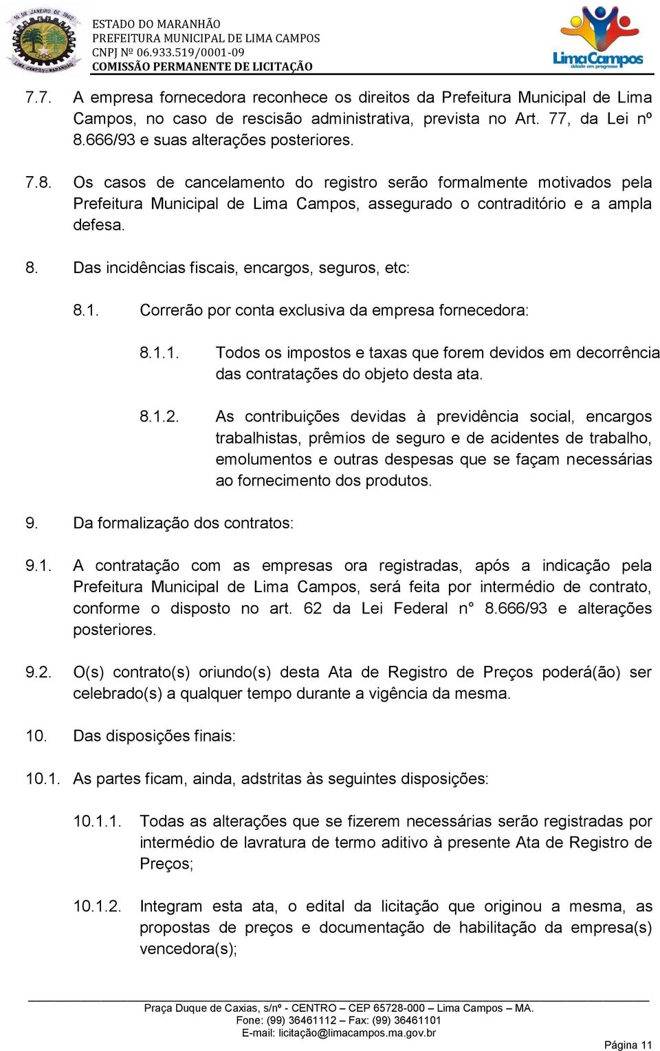 Das incidências fiscais, encargos, seguros, etc: 8.1. Correrão por conta exclusiva da empresa fornecedora: 8.1.1. Todos os impostos e taxas que forem devidos em decorrência das contratações do objeto desta ata.