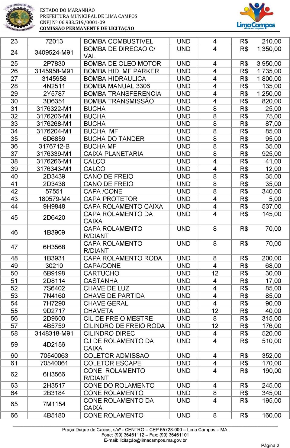 250,00 30 3D6351 BOMBA TRANSMISSÃO UND 4 R$ 820,00 31 3176322-M1 BUCHA UND 8 R$ 25,00 32 3176206-M1 BUCHA UND 8 R$ 75,00 33 3176268-M1 BUCHA UND 8 R$ 87,00 34 3176204-M1 BUCHA MF UND 8 R$ 85,00 35