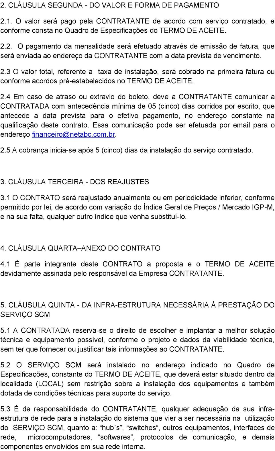 4 Em caso de atraso ou extravio do boleto, deve a CONTRATANTE comunicar a CONTRATADA com antecedência mínima de 05 (cinco) dias corridos por escrito, que antecede a data prevista para o efetivo