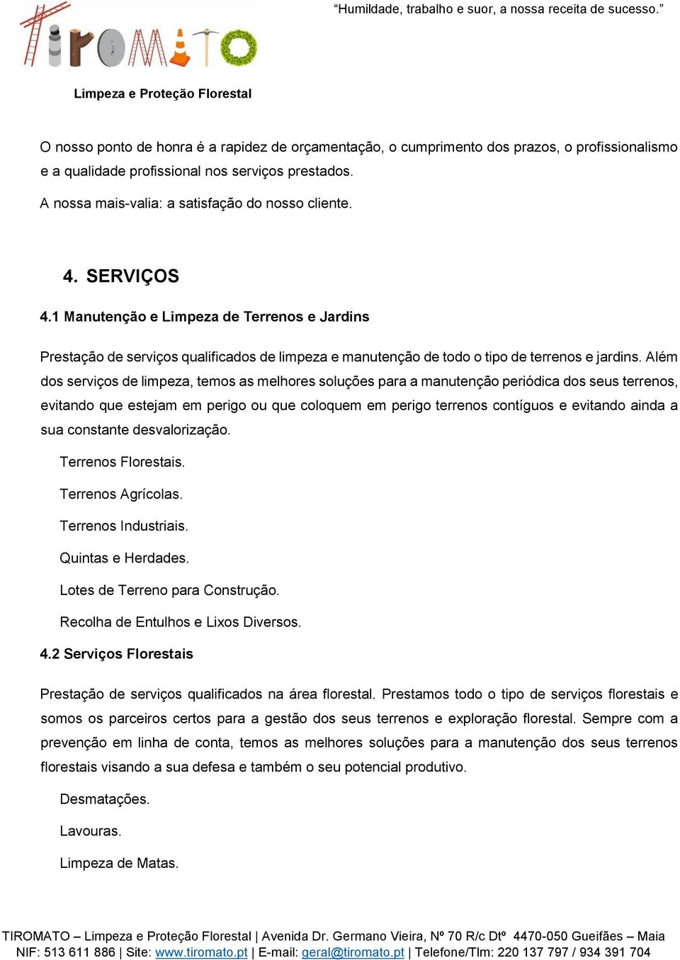 Além dos serviços de limpeza, temos as melhores soluções para a manutenção periódica dos seus terrenos, evitando que estejam em perigo ou que coloquem em perigo terrenos contíguos e evitando ainda a